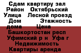 Сдам квартиру зал › Район ­ Октябрьский › Улица ­ Лесной проезд › Дом ­ 8/1 › Этажность дома ­ 4 › Цена ­ 6 500 - Башкортостан респ., Уфимский р-н, Уфа г. Недвижимость » Квартиры аренда   . Башкортостан респ.